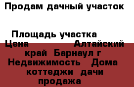Продам дачный участок › Площадь участка ­ 6 › Цена ­ 200 000 - Алтайский край, Барнаул г. Недвижимость » Дома, коттеджи, дачи продажа   